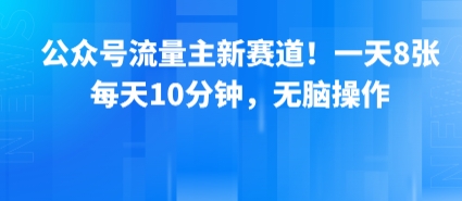 公众号流量主新赛道！一天8张，每天10分钟，无脑操作-理想项目库