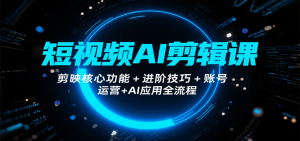 短视频AI剪辑课，剪映核心功能+进阶技巧+账号运营+AI应用全流程-理想项目库