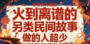 火到离谱的另类民间故事，条条百W播放，做的人超少-理想项目库