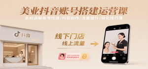 美业抖音账号搭建运营课，系统讲解账号搭建/内容创作/流量提升/转化技巧等-理想项目库
