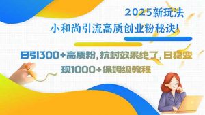 2025新玩法小和尚引流高质创业粉秘诀！日引300+高质粉，抗封效果绝了，…-理想项目库