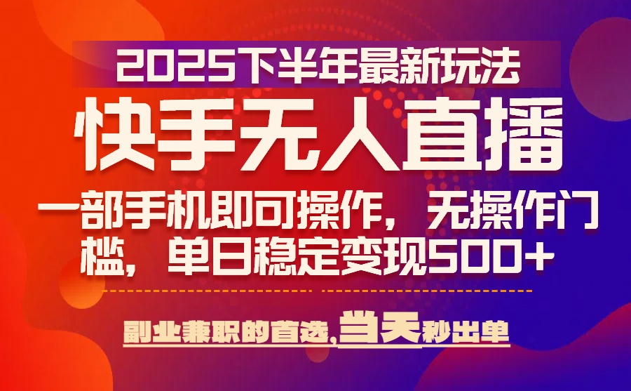 25年快手无人直播最新玩法，当天可出单，一部手机即可操作-理想项目库