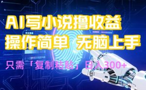 AI写小说爆火玩法，小白也能无脑操作，复制粘贴日入300+-理想项目库