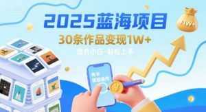 2025蓝海项目30条作品 变现1w+ 有手就能操作适合小白做-理想项目库