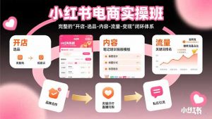 小红书电商实操班：完整的”开店-选品-内容-流量-变现”闭环体系-理想项目库