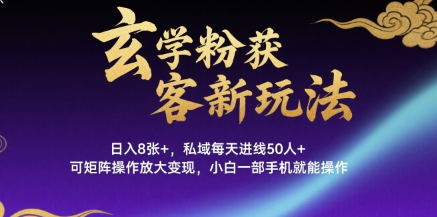 玄学粉获客新玩法日入8张+， 私域每天进线50人+，可矩阵操作放大变现，小白一部手机就能操作-理想项目库