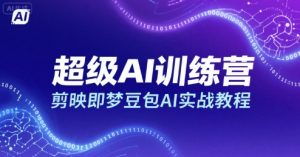 超级AI训练营，剪映即梦豆包AI实战教程-理想项目库