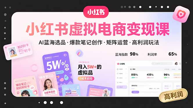 小红书虚拟电商变现课，AI蓝海选品，爆款笔记创作，矩阵运营，高利润玩法-理想项目库