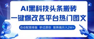 AI黑科技头条搬砖，一键爆改各平台热门图文 自动配图排版，秒过原创，矩阵搞月入2W+【揭秘】-理想项目库