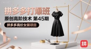 拼多多打爆班原创高阶技术第45期，拼多多高价女装项目-理想项目库
