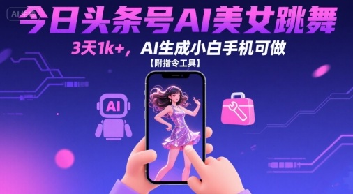 今日头条号AI美女跳舞，3天1k+，AI生成小白手机可做【附指令工具】-理想项目库