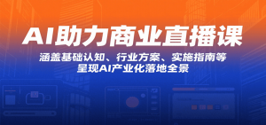 AI助力商业直播课:涵盖基础认知、行业方案、实施指南等,呈现AI产业化落地全景-理想项目库