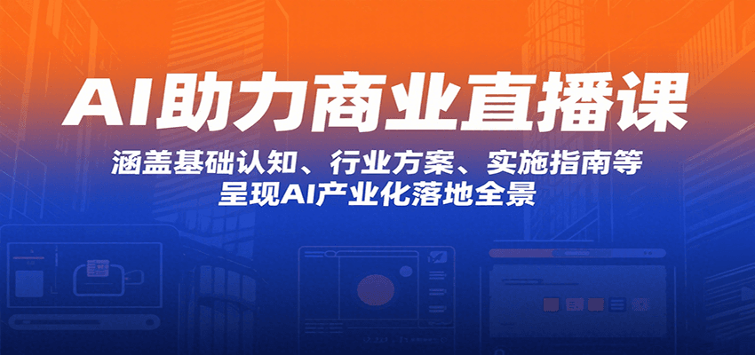 AI助力商业直播课：涵盖基础认知、行业方案、实施指南等，呈现AI产业化落地全景-理想项目库