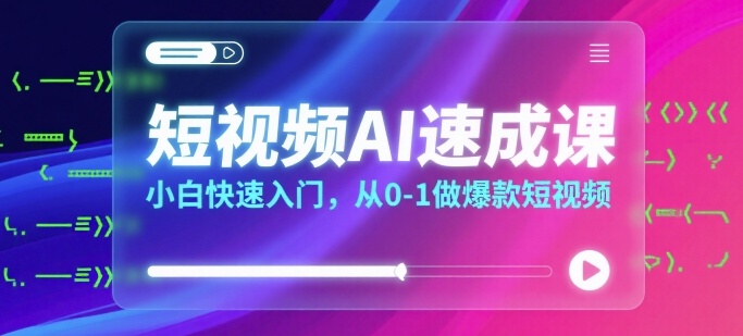 短视频AI速成课，小白快速入门，从0-1做爆款短视频-理想项目库