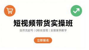 短视频带货实操班,自然流电商快速起号,实现轻松带货变现-理想项目库
