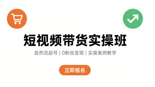 短视频带货实操班，自然流电商快速起号，实现轻松带货变现-理想项目库