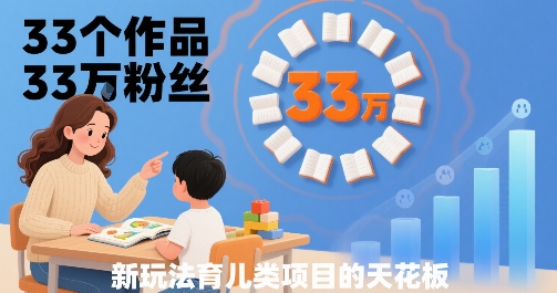 33个作品33W粉丝，育儿类项目的天花板，小白可操作-理想项目库