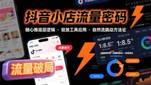 抖音小店流量密码，随心推底层逻辑，投放工具应用，自然流撬动核心方法论-理想项目库