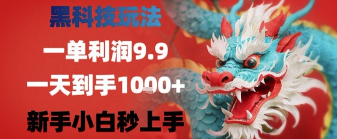 黑科技一单利润9.9米，一天轻松四位数项目，不挑人，小白也可轻松上手【揭秘】-理想项目库