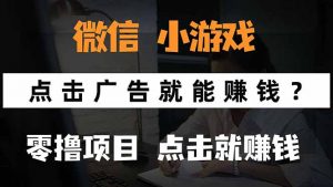 微信小程序小游戏，只需要看广告就能赚钱？0撸手机赚钱，甚至连游戏都…-理想项目库