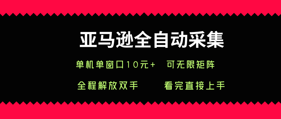 亚马逊全自动采集，单机单窗口一天10+，可无限矩阵去做【揭秘】-理想项目库