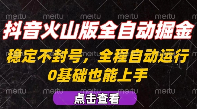 抖音火山版全自动掘金，全程不封号自动操作，可复制放大操作，新手小白也能上手【揭秘】-理想项目库