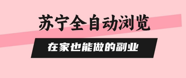 苏宁全自动浏览，在家也能做的副业，无需人工，0风控，单机日入5张+，直接矩阵开干【揭秘】-理想项目库