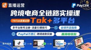 跨境电商线上课，TikTok 直播运营 + 多平台账号注册 + PayPal 万里汇实操教程-理想项目库