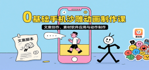 0基础手机沙雕动画制作课,文案创作、素材软件应用与动作制作-理想项目库