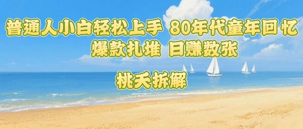 普通人小白轻松上手 80年代童年回忆杀，爆款扎堆，日入数张-理想项目库