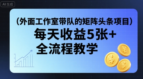 外面工作室带队的矩阵头条挂G项目，每天收益5张+，全流程教学【附全套工具】-理想项目库