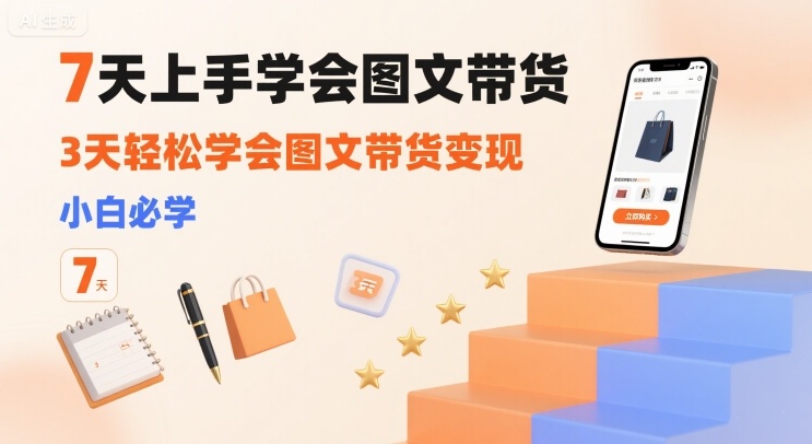 7天上手学会图文带货，3天轻松学会图文带货变现，小白必学-理想项目库