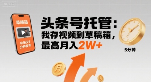 【头条号托管 】我存视频到草稿箱，你每天5分钟发布，最高月入2W+【揭秘】-理想项目库