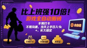比上班强10倍！游戏全自动搬砖：不用打卡 不用沟通，当天上手日入1k +，长久稳定【揭秘】-理想项目库