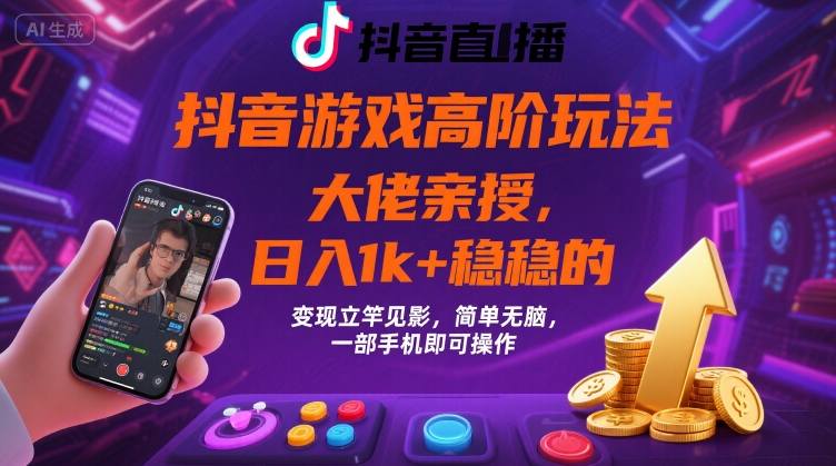 抖音游戏大佬高阶玩法，日入 1k + 稳稳的，变现立竿见影，简单无脑，一部手机即可操作【揭秘】-理想项目库