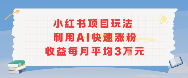 小红书商单项目新玩法，利用AI快速涨粉收益每月平均3W-理想项目库