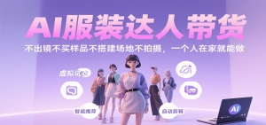 AI服装达人带货,不出镜不买样品不搭建场地不拍摄,一个人在家就能做-理想项目库