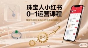 珠宝人小红书0-1运营课程,掌握珠宝行业的小红书多种账号玩法-理想项目库