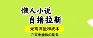 懒人小说自撸拉新，无需流量，一个账号一条作品就可以打爆收益，在家也能轻松做的副业【揭秘】-理想项目库