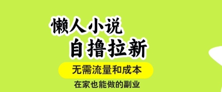 懒人小说自撸拉新，无需流量，一个账号一条作品就可以打爆收益，在家也能轻松做的副业【揭秘】-理想项目库