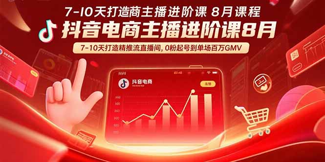 抖音电商主播进阶课8月 7-10天打造精准推流直播间，0粉起号到单场百万GMV-理想项目库