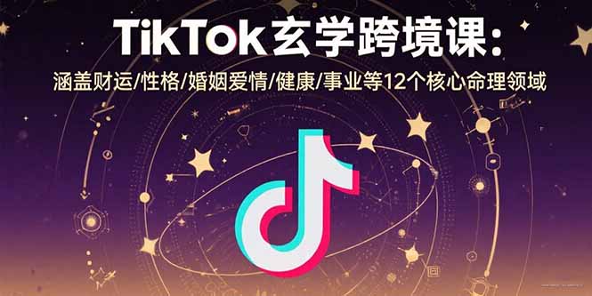 TikTok玄学跨境课：涵盖财运/性格/婚姻爱情/健康/事业等12个核心命理领域-理想项目库