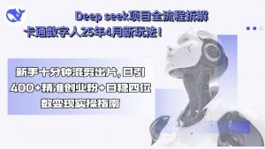 Deep seek项目全流程拆解+卡通数字人25年4月新玩法！新手十分钟混剪出…-理想项目库