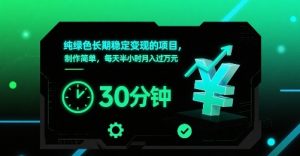 纯绿色长期稳定变现的项目，制作简单，每天半小时月入过1W-理想项目库