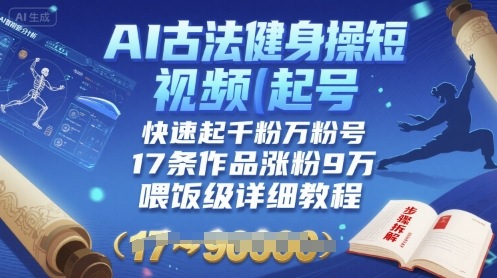 AI古法健身操短视频起号，快速起千粉万粉号，17条作品涨粉9W(喂饭级详细教程)-理想项目库