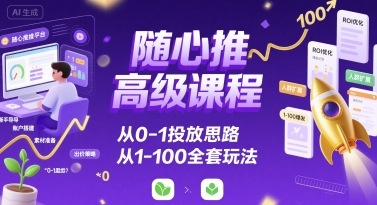 随心推高级课程，从0-1投放思路，也有从1-100的全套玩法-理想项目库