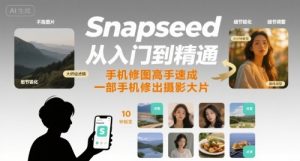 Snapseed从入门到精通，手机修图高手速成，一部手机就能修出摄影大片-理想项目库