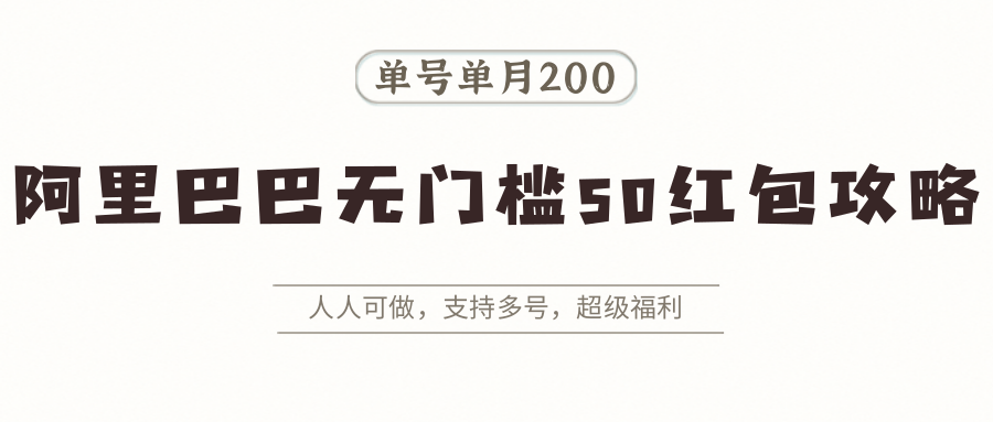 阿里巴巴无门槛50红包攻略，单号单月200。人人可做，支持多号，超级福利-理想项目库