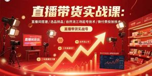 直播带货实战课：直播间搭建/选品排品/自然流三场起号技术/微付费投放技术-理想项目库