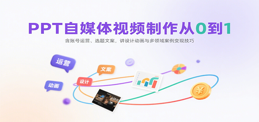 PPT自媒体视频制作从0到1：含账号运营、选题文案，讲设计动画与多领域案例变现技巧-理想项目库